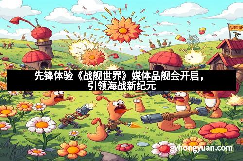 先锋体验《战舰世界》媒体品舰会开启，引领海战新纪元